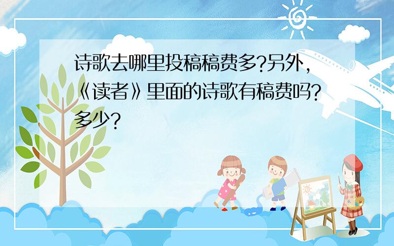 诗歌去哪里投稿稿费多?另外,《读者》里面的诗歌有稿费吗?多少?