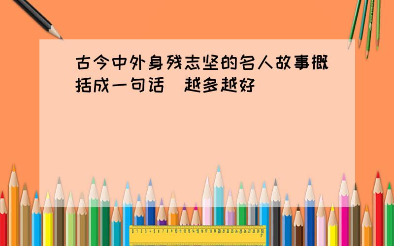 古今中外身残志坚的名人故事概括成一句话（越多越好）