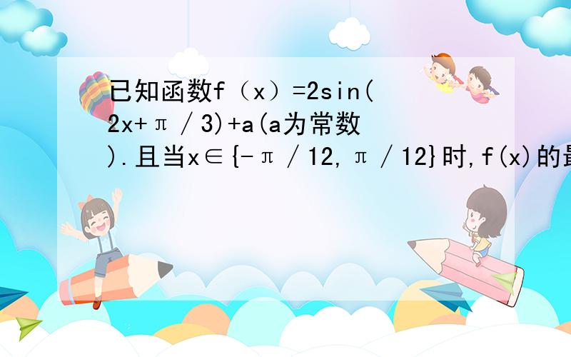 已知函数f（x）=2sin(2x+π∕3)+a(a为常数).且当x∈{-π∕12,π∕12}时,f(x)的最大值与最小值之和为3求求实数a的值说明函数y=f(x)的图象经过怎样的变换可以得到函数y=sinx的图象