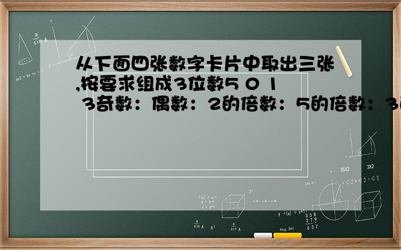 从下面四张数字卡片中取出三张,按要求组成3位数5 0 1 3奇数：偶数：2的倍数：5的倍数：3的倍数：既是2的倍数又是3的倍数：全都要写