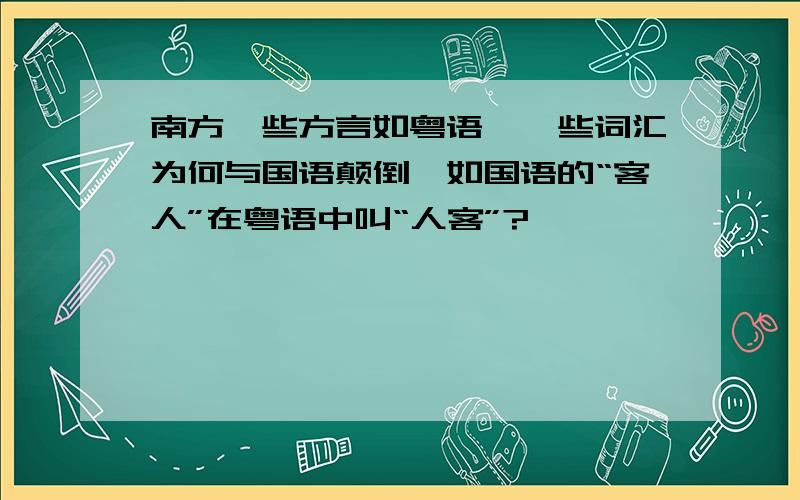 南方一些方言如粤语,一些词汇为何与国语颠倒,如国语的“客人”在粤语中叫“人客”?