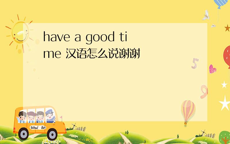 have a good time 汉语怎么说谢谢