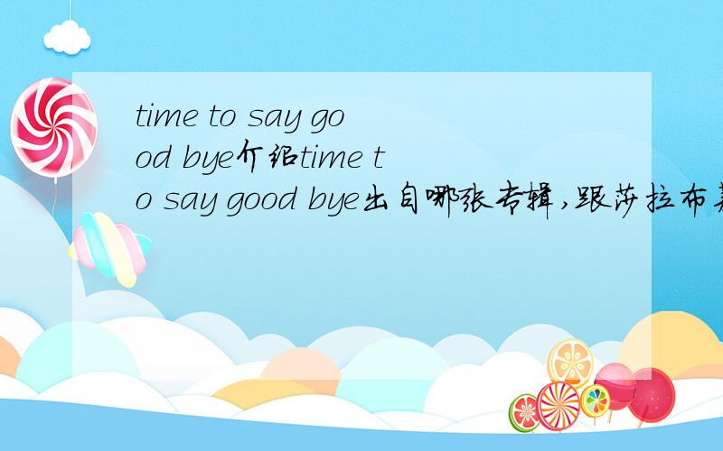 time to say good bye介绍time to say good bye出自哪张专辑,跟莎拉布莱曼一块唱的那个男的是谁,歌曲背景,不用太复杂,