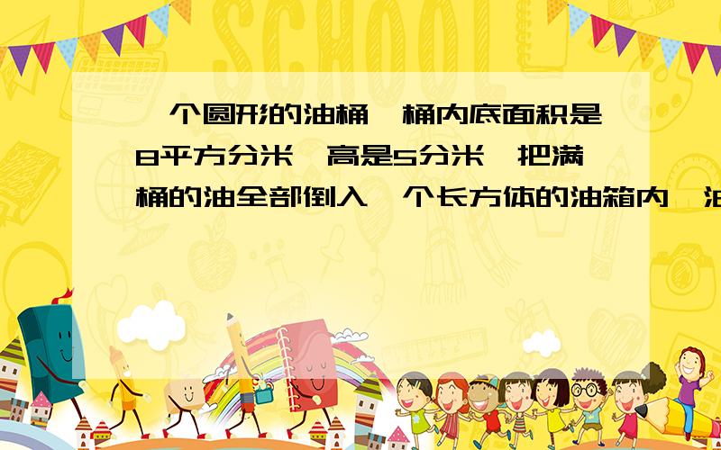 一个圆形的油桶,桶内底面积是8平方分米,高是5分米,把满桶的油全部倒入一个长方体的油箱内,油箱还空着6分之1,已知长方体油箱底面积为6平方分米,油箱空余部分的高是多少?要算式,写出每步