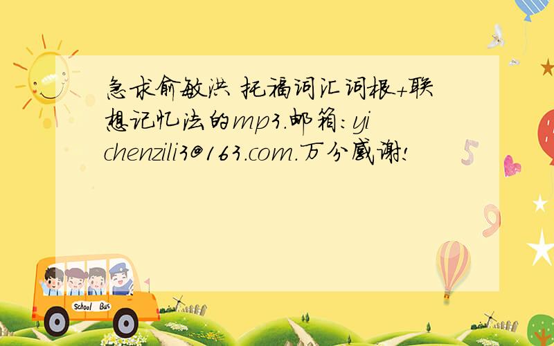 急求俞敏洪 托福词汇词根+联想记忆法的mp3.邮箱：yichenzili3@163.com.万分感谢!