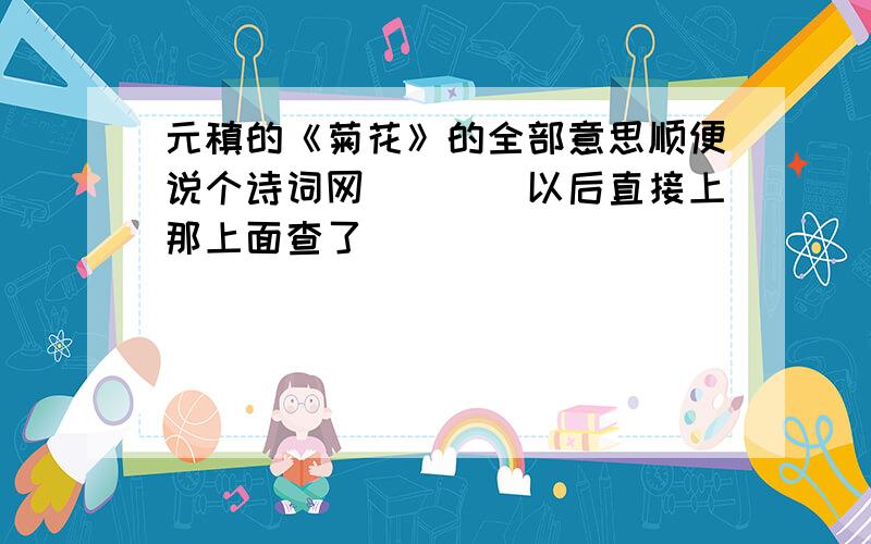 元稹的《菊花》的全部意思顺便说个诗词网````以后直接上那上面查了