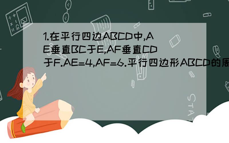 1.在平行四边ABCD中,AE垂直BC于E,AF垂直CD于F.AE=4,AF=6.平行四边形ABCD的周长为40.那它的面积为         