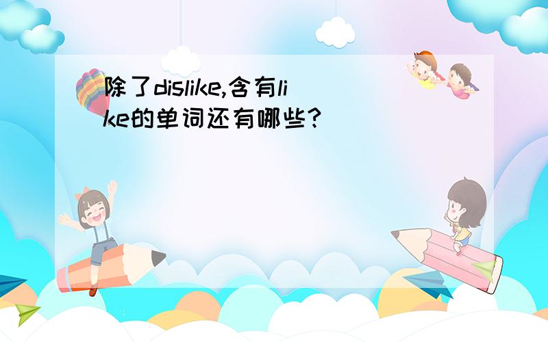 除了dislike,含有like的单词还有哪些?