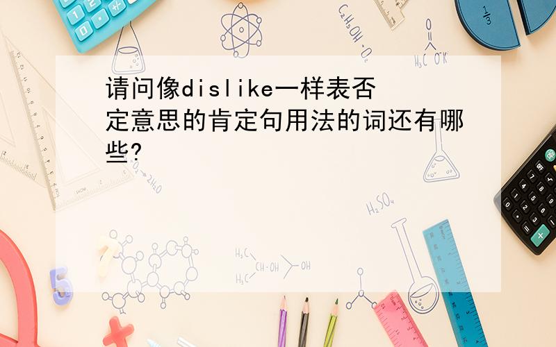 请问像dislike一样表否定意思的肯定句用法的词还有哪些?