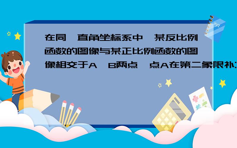 在同一直角坐标系中,某反比例函数的图像与某正比例函数的图像相交于A,B两点,点A在第二象限补:且点A的横坐标为-1,作AD垂直X轴,垂足为D,已知三角形AOD的面积为2.（1）写出该反比例函数的关