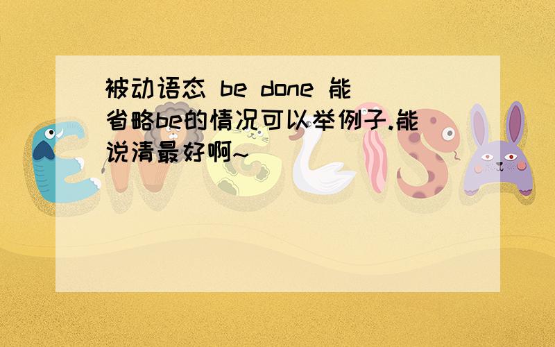 被动语态 be done 能省略be的情况可以举例子.能说清最好啊~