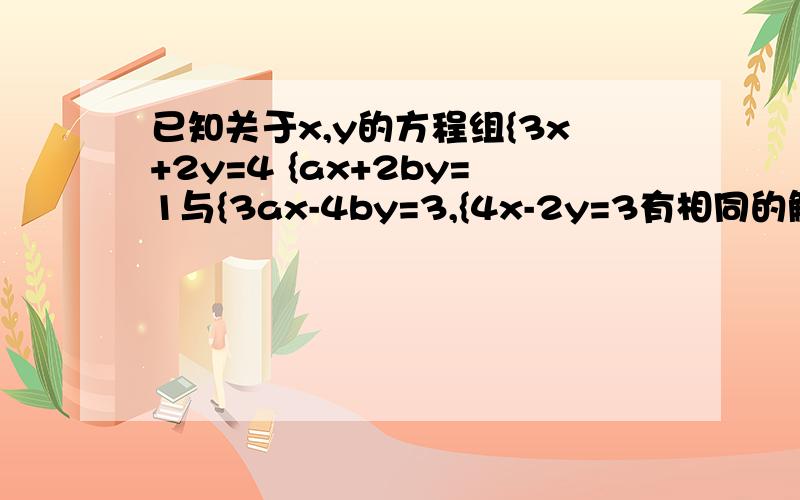 已知关于x,y的方程组{3x+2y=4 {ax+2by=1与{3ax-4by=3,{4x-2y=3有相同的解,求a,b的值