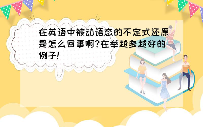 在英语中被动语态的不定式还原是怎么回事啊?在举越多越好的例子!