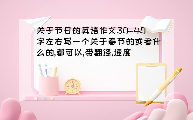 关于节日的英语作文30~40字左右写一个关于春节的或者什么的,都可以,带翻译,速度