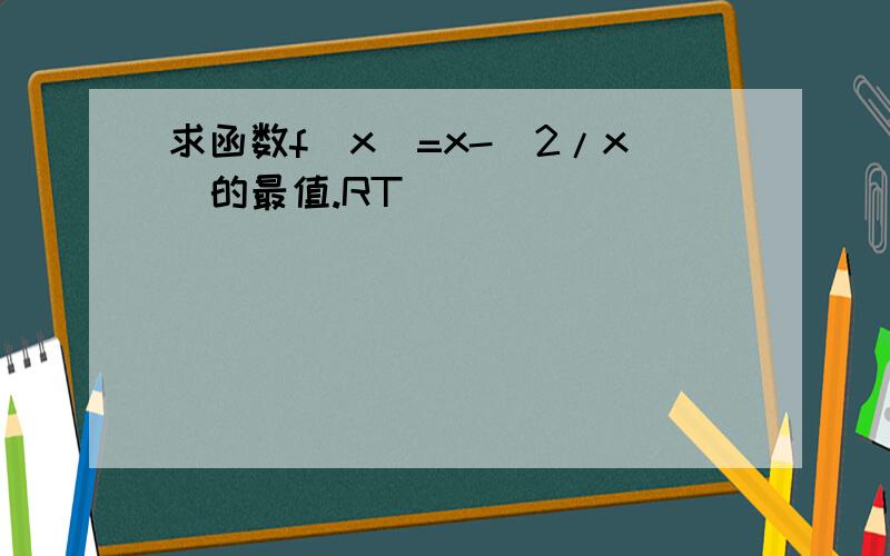 求函数f(x)=x-(2/x)的最值.RT