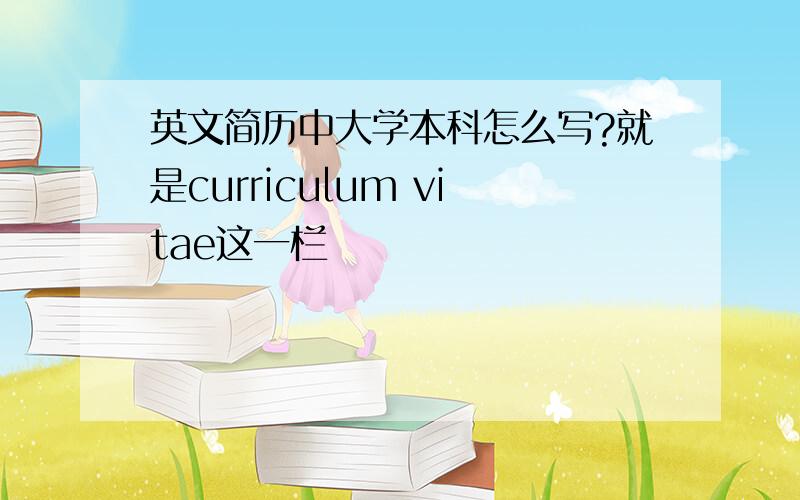 英文简历中大学本科怎么写?就是curriculum vitae这一栏