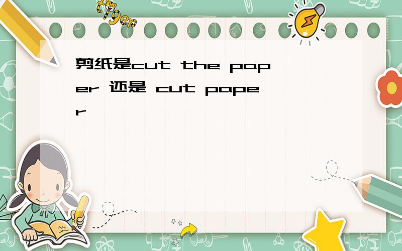 剪纸是cut the paper 还是 cut paper