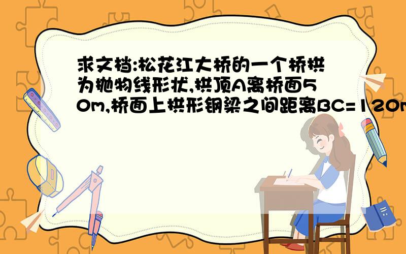 求文档:松花江大桥的一个桥拱为抛物线形状,拱顶A离桥面50m,桥面上拱形钢梁之间距离BC=120m,建立如图所示的直角坐标系.（1）写出A、B、C三点的坐标.（2）求该抛物线的解析式