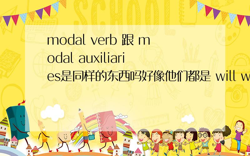 modal verb 跟 modal auxiliaries是同样的东西吗好像他们都是 will would should这些,所以他们是同样的东西吗?我要写个教学幻灯片,不清楚他们是不是同样的东西,