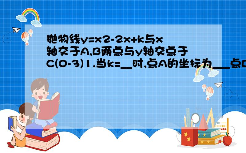 抛物线y=x2-2x+k与x轴交于A,B两点与y轴交点于C(0-3)1.当k=__时,点A的坐标为___点B的坐标为____2.设抛物线y=x^2-2x+k的顶点为m,求四边形ABMC的面积3.在x轴的下方是否存在点D使四边形ABCD的面积最大,并说