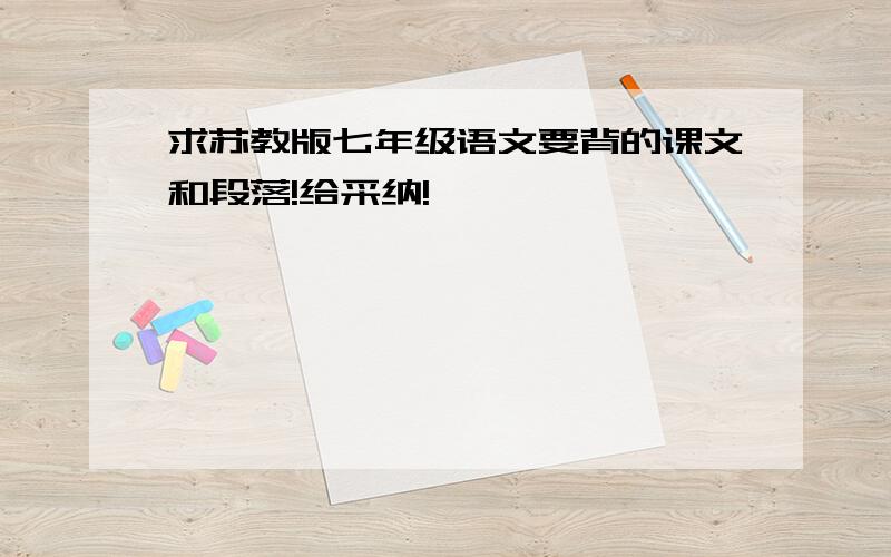 求苏教版七年级语文要背的课文和段落!给采纳!