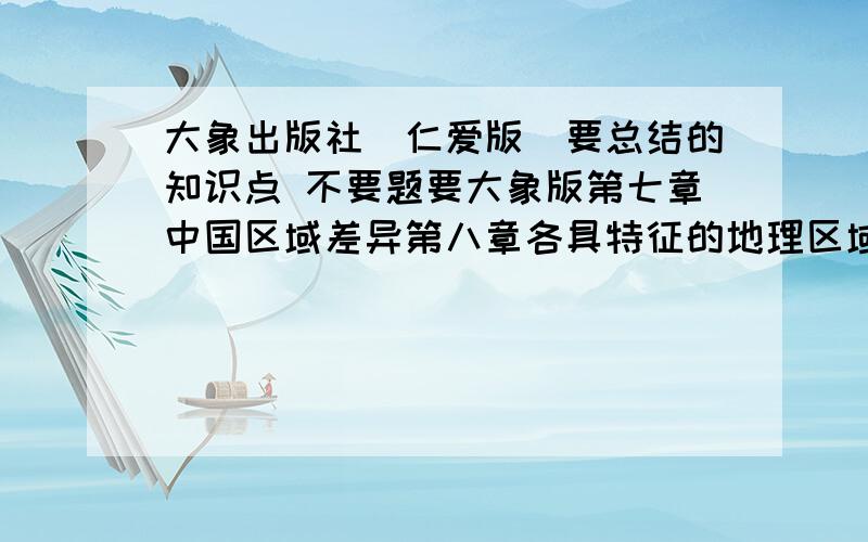 大象出版社（仁爱版）要总结的知识点 不要题要大象版第七章中国区域差异第八章各具特征的地理区域第九章第十章北京和港澳台 能错版本不给分朋友，那个网址上没有大象版的我要总结