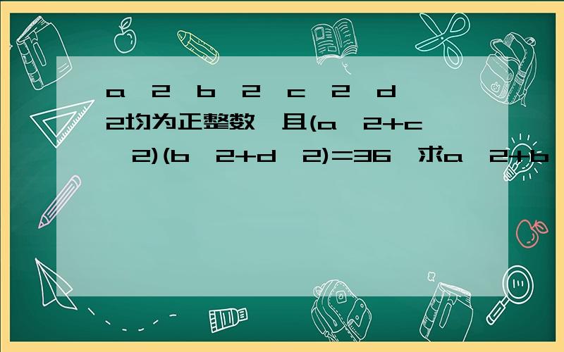 a^2,b^2,c^2,d^2均为正整数,且(a^2+c^2)(b^2+d^2)=36,求a^2+b^2+c^2+d^2的值