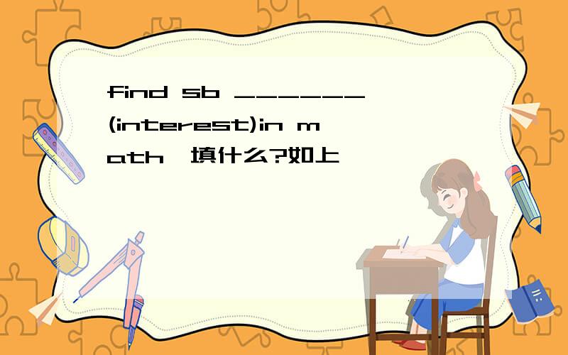 find sb ______(interest)in math,填什么?如上