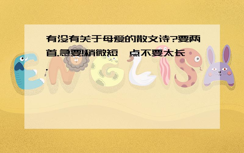 有没有关于母爱的散文诗?要两首.急要!稍微短一点不要太长.