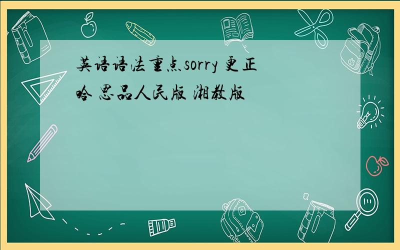 英语语法重点sorry 更正哈 思品人民版 湘教版