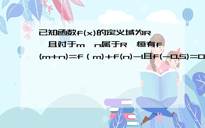 已知函数f(x)的定义域为R,且对于m,n属于R,恒有f(m+n)=f（m)+f(n)-1且f(-0.5)=0,当x>-0.5,f（x）〉0（1）求证f(x)单调递增（2）举出这样一个函数