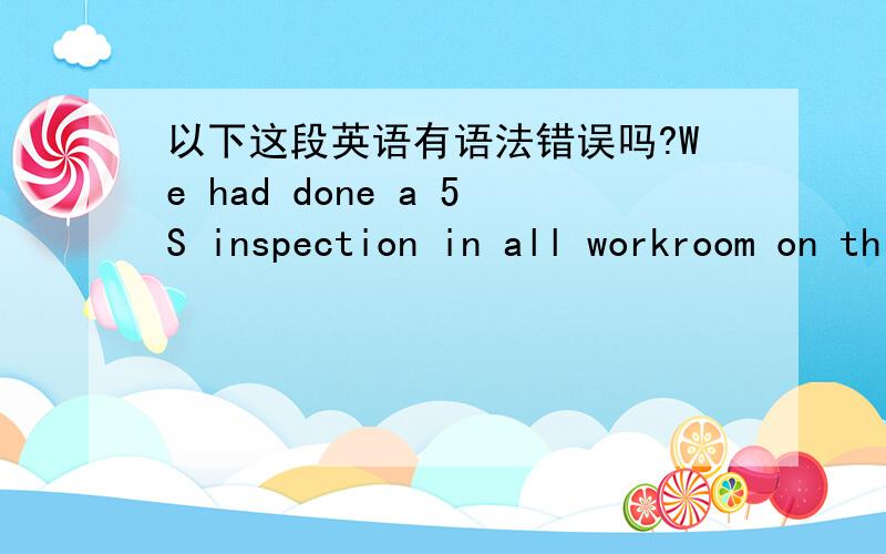 以下这段英语有语法错误吗?We had done a 5S inspection in all workroom on this Monday according to our convention.With our efforts ,I have made a great progress I found in this inspection,which is recognized deservedly,Hope all make future