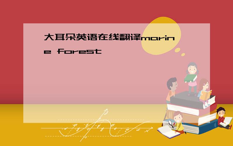 大耳朵英语在线翻译marine forest