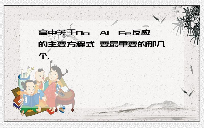 高中关于Na、Al、Fe反应的主要方程式 要最重要的那几个.