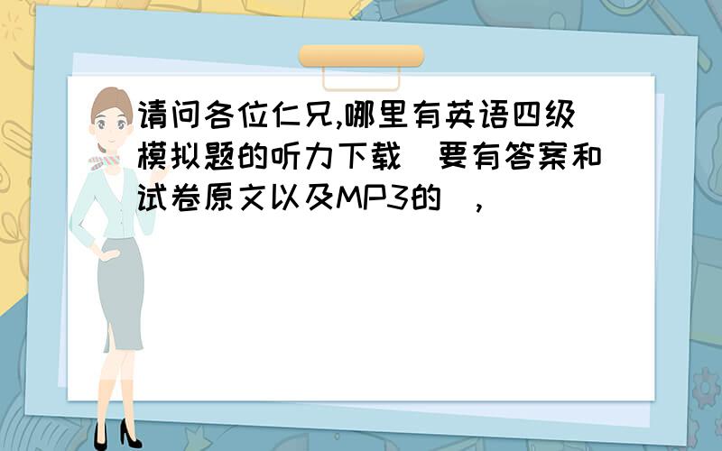 请问各位仁兄,哪里有英语四级模拟题的听力下载（要有答案和试卷原文以及MP3的）,