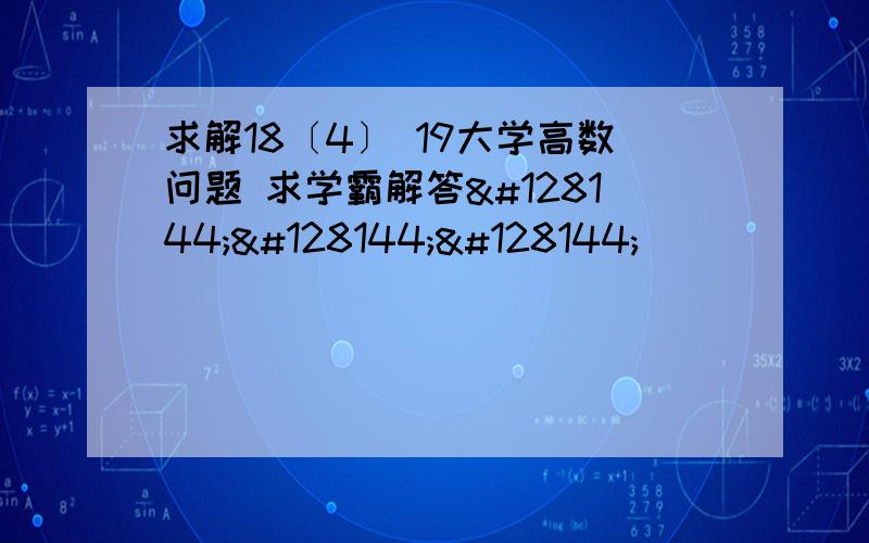 求解18〔4〕 19大学高数问题 求学霸解答💐💐💐