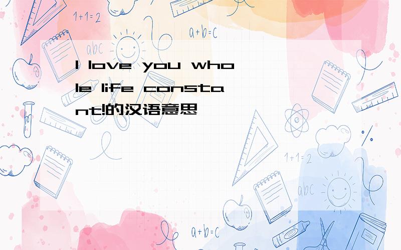 I love you whole life constant!的汉语意思