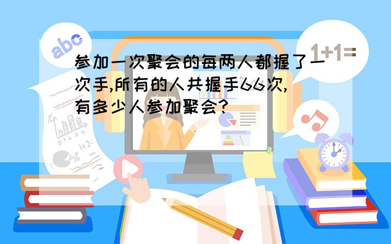 参加一次聚会的每两人都握了一次手,所有的人共握手66次,有多少人参加聚会?