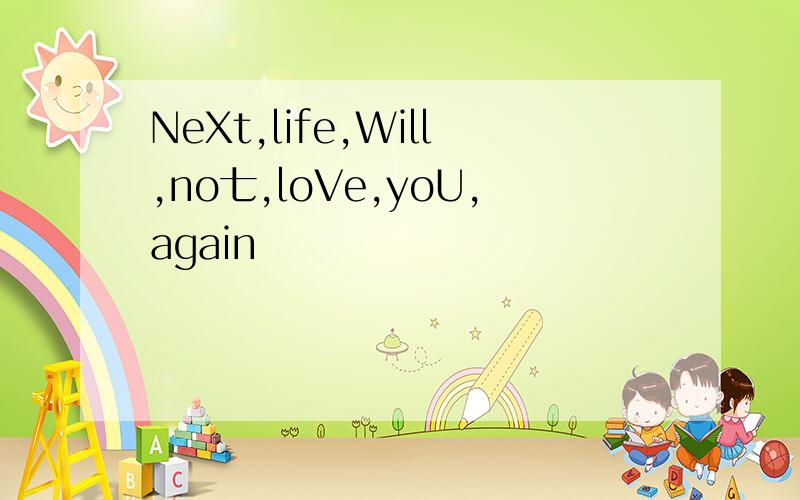 NeXt,life,Will,no七,loVe,yoU,again