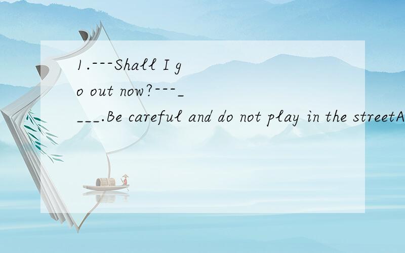 1.---Shall I go out now?---____.Be careful and do not play in the streetA.yes,you will B.with pleasure C.Of course not D.Sure2.No agreement was made in the talks because____side would accept the conditions put forward by the other.A.neither B.both C.