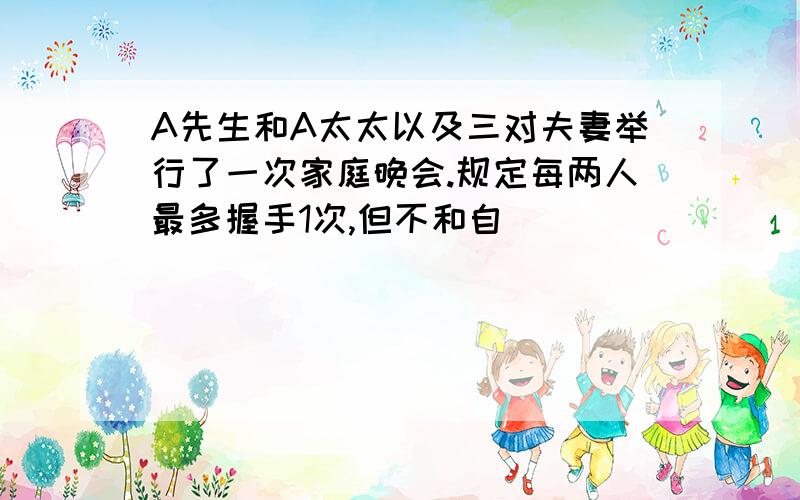 A先生和A太太以及三对夫妻举行了一次家庭晚会.规定每两人最多握手1次,但不和自