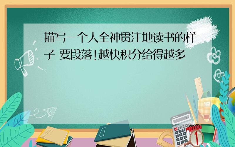 描写一个人全神贯注地读书的样子 要段落!越快积分给得越多