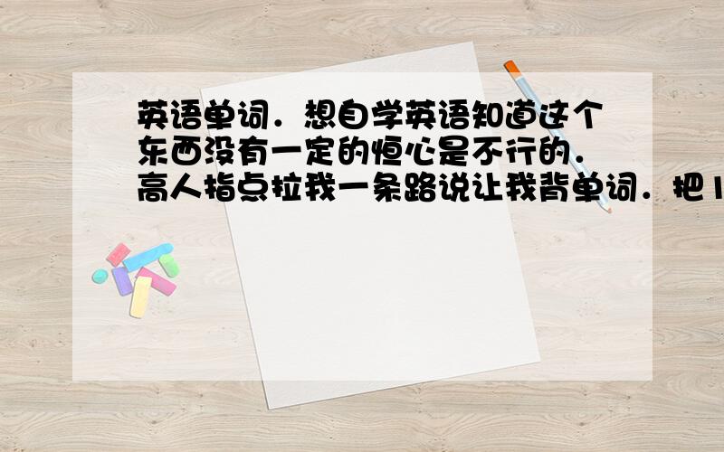 英语单词．想自学英语知道这个东西没有一定的恒心是不行的．高人指点拉我一条路说让我背单词．把1000个常用的记住．然后就找本书或杂志．使劲读．然后平时多看看英语大片．．像什么