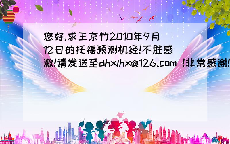 您好,求王京竹2010年9月12日的托福预测机经!不胜感激!请发送至dhxlhx@126.com !非常感谢!