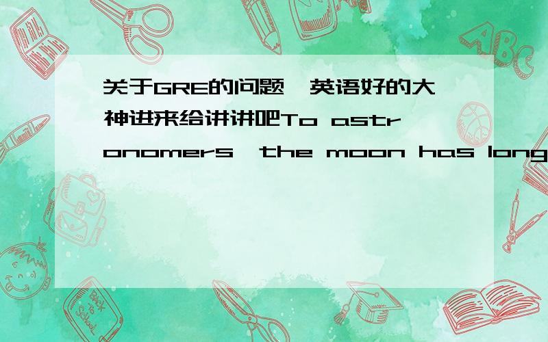 关于GRE的问题,英语好的大神进来给讲讲吧To astronomers,the moon has long been an enigma ,its origin escaping simple solution.这后半句怎么理解啊?它的起源怎么 escaping 在这怎么翻译的?The eminent ambassador was but a