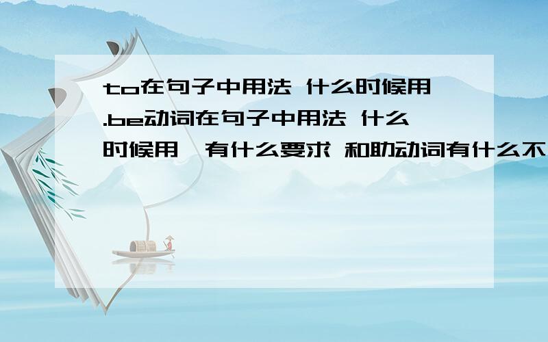 to在句子中用法 什么时候用.be动词在句子中用法 什么时候用,有什么要求 和助动词有什么不同