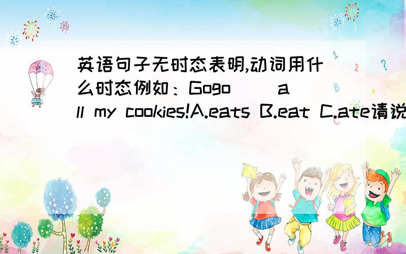 英语句子无时态表明,动词用什么时态例如：Gogo （）all my cookies!A.eats B.eat C.ate请说明原因!