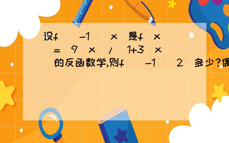 设f^(-1)(x)是f(x)=(9^x)/(1+3^x)的反函数学,则f^(-1)(2)多少?偶比较迟钝~