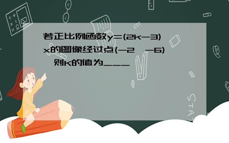 若正比例函数y=(2k-3)x的图像经过点(-2,-6),则K的值为___