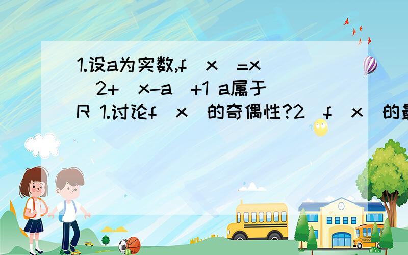 1.设a为实数,f(x)=x^2+|x-a|+1 a属于R 1.讨论f(x)的奇偶性?2．f(x)的最小值?2．已知f(x)=ax^4+3bx+b+1是定义在〔2a-1,3-a〕上的偶函数 a=?b=?因为f(x)是偶函数，所以f(x)+f(-x)=2ax^4+2b+2=0。这是为什么啊?这是奇